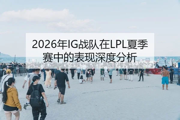 2026年IG战队在LPL夏季赛中的表现深度分析