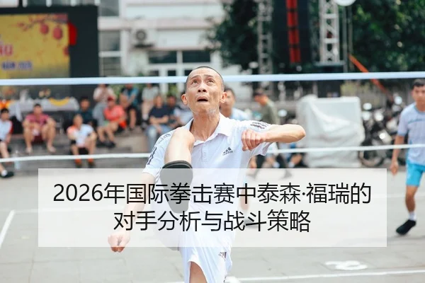 2026年国际拳击赛中泰森·福瑞的对手分析与战斗策略