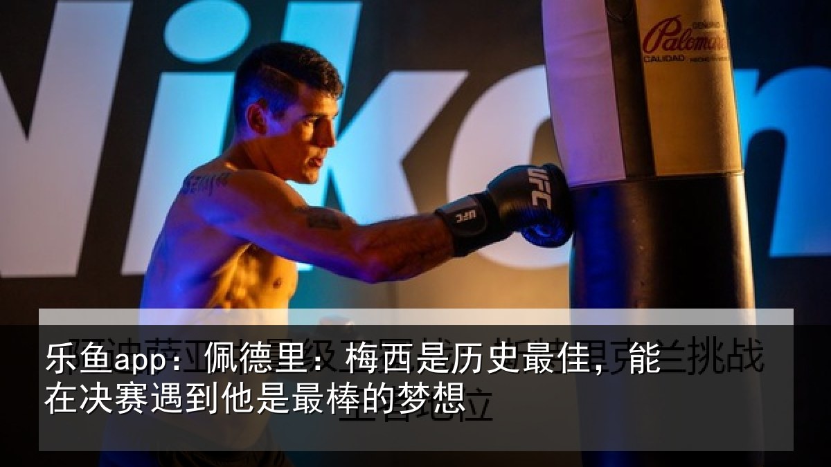 乐鱼app:佩德相关情况,能在相关情况的梦想
