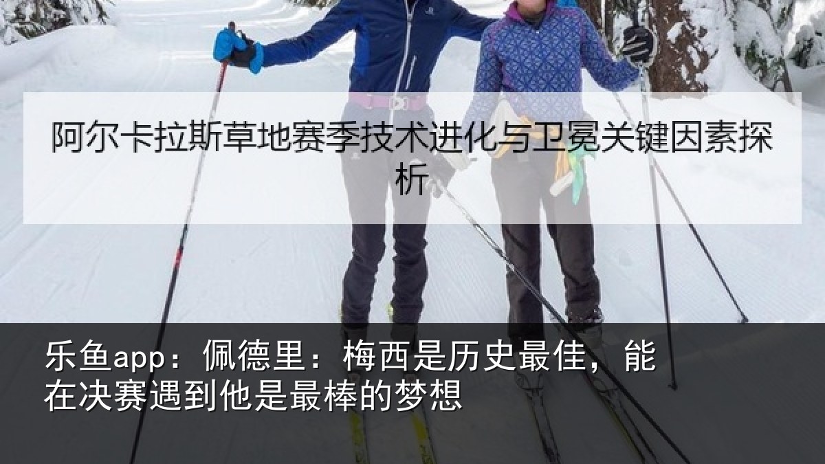 乐鱼app:佩德相关情况,能在相关情况的梦想