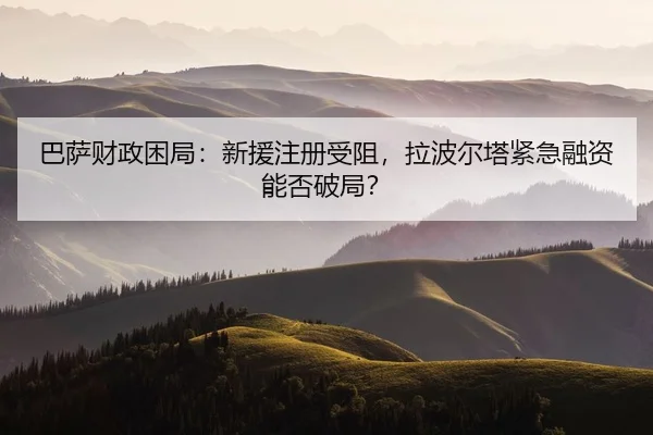 巴萨财政困局：新援注册受阻，拉波尔塔紧急融资能否破局？