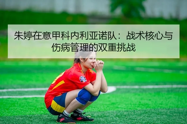 朱婷在意甲科内利亚诺队：战术核心与伤病管理的双重挑战