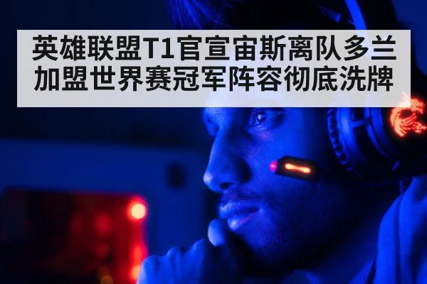 英雄联盟T1官宣宙斯离队多兰加盟世界赛冠军阵容彻底洗牌