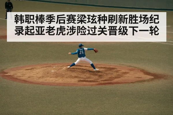 韩职棒季后赛梁玹种刷新胜场纪录起亚老虎涉险过关晋级下一轮