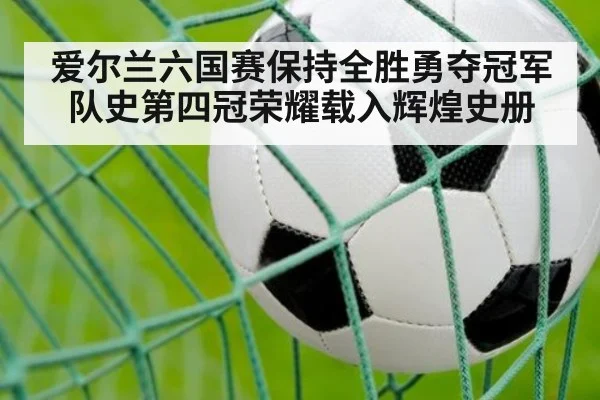 爱尔兰六国赛保持全胜勇夺冠军 队史第四冠荣耀载入辉煌史册
