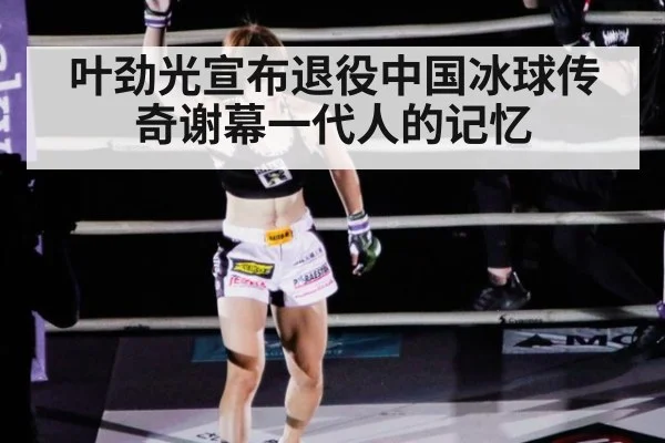 叶劲光宣布退役中国冰球传奇谢幕一代人的记忆