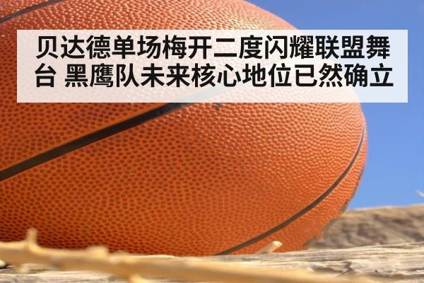 贝达德单场梅开二度闪耀联盟舞台 黑鹰队未来核心地位已然确立